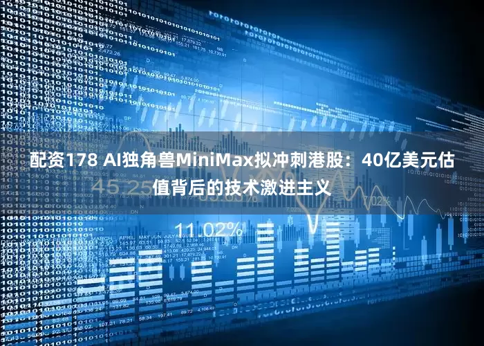 配资178 AI独角兽MiniMax拟冲刺港股：40亿美元估值背后的技术激进主义