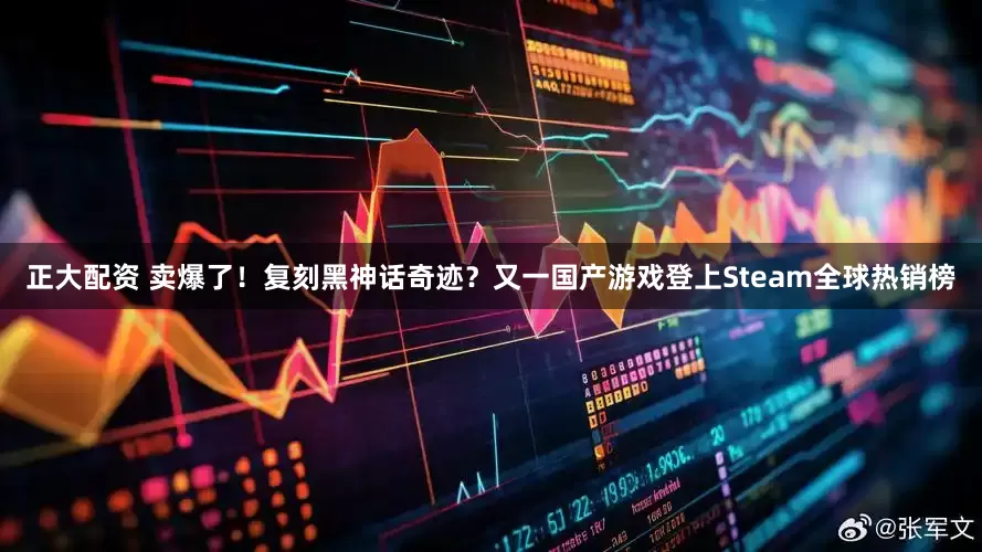 正大配资 卖爆了！复刻黑神话奇迹？又一国产游戏登上Steam全球热销榜