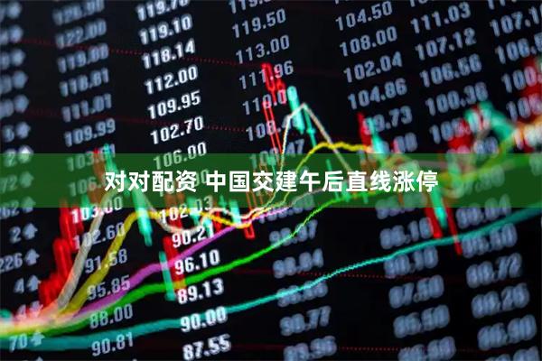 对对配资 中国交建午后直线涨停