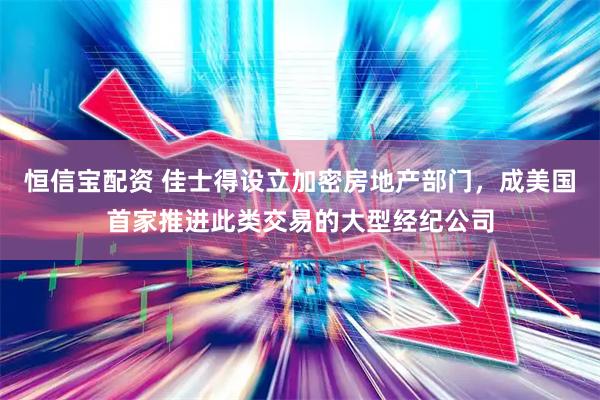 恒信宝配资 佳士得设立加密房地产部门，成美国首家推进此类交易的大型经纪公司