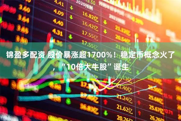锦盈多配资 股价暴涨超1700%！稳定币概念火了，“10倍大牛股”诞生