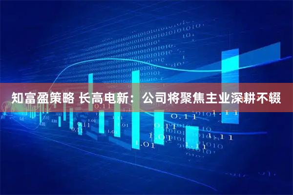 知富盈策略 长高电新：公司将聚焦主业深耕不辍