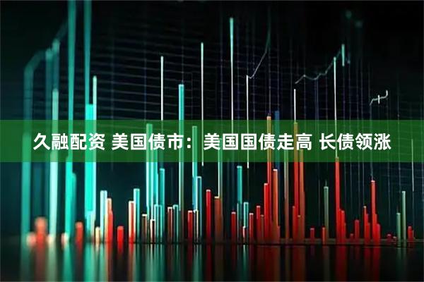 久融配资 美国债市：美国国债走高 长债领涨