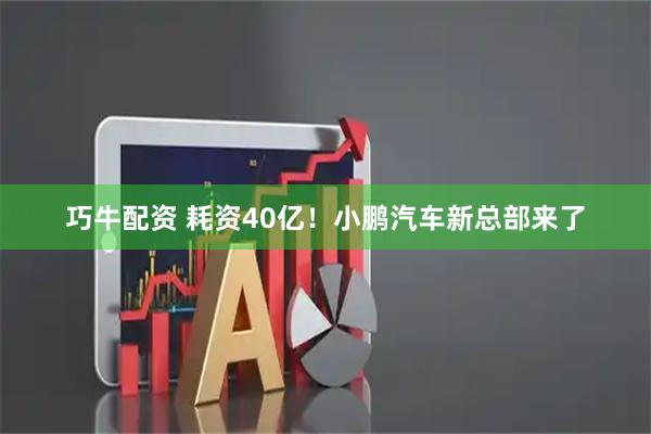 巧牛配资 耗资40亿！小鹏汽车新总部来了