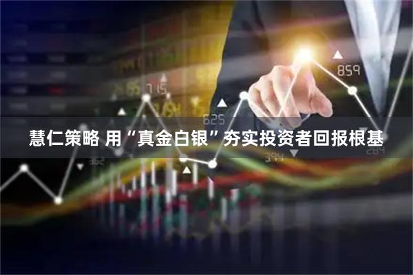 慧仁策略 用“真金白银”夯实投资者回报根基