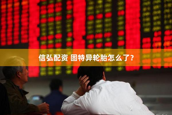 信弘配资 固特异轮胎怎么了？