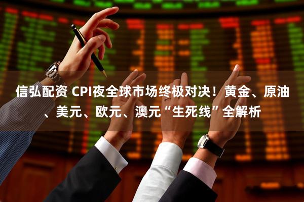 信弘配资 CPI夜全球市场终极对决！黄金、原油、美元、欧元、澳元“生死线”全解析
