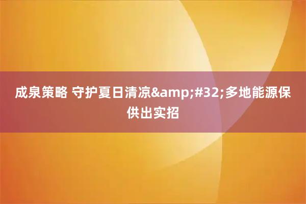 成泉策略 守护夏日清凉&#32;多地能源保供出实招