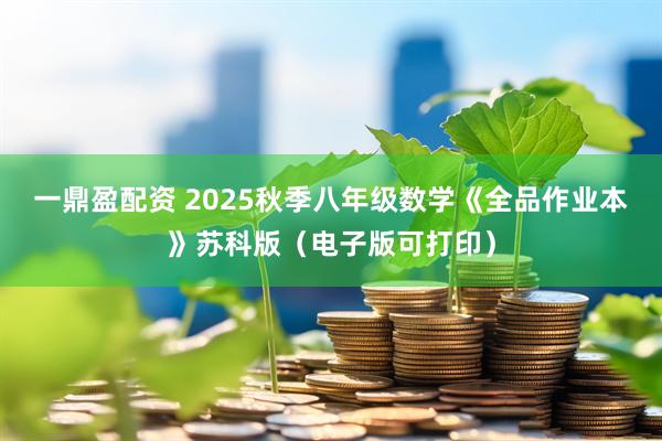 一鼎盈配资 2025秋季八年级数学《全品作业本》苏科版（电子版可打印）