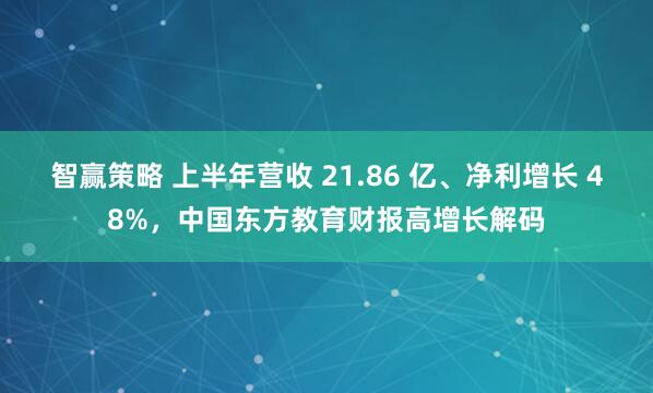 智赢策略 上半年营收 21.86 亿、净利增长 48%，中国东方教育财报高增长解码