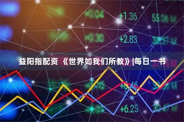 益阳指配资 《世界如我们所教》|每日一书
