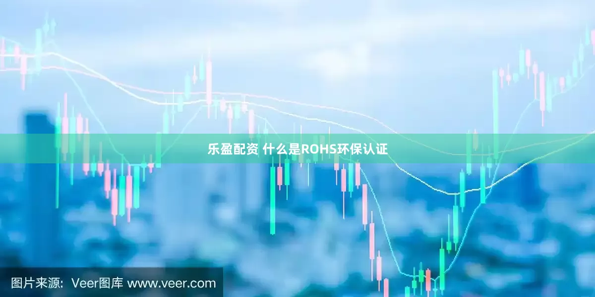 乐盈配资 什么是ROHS环保认证