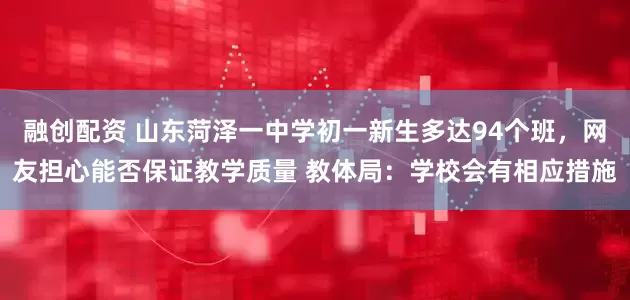 融创配资 山东菏泽一中学初一新生多达94个班，网友担心能否保证教学质量 教体局：学校会有相应措施
