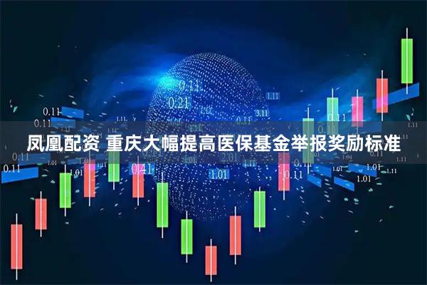 凤凰配资 重庆大幅提高医保基金举报奖励标准