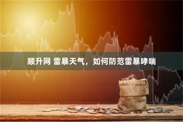 顺升网 雷暴天气，如何防范雷暴哮喘