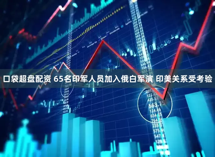 口袋超盘配资 65名印军人员加入俄白军演 印美关系受考验
