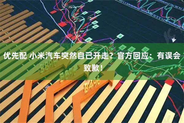 优先配 小米汽车突然自己开走？官方回应：有误会 致歉！