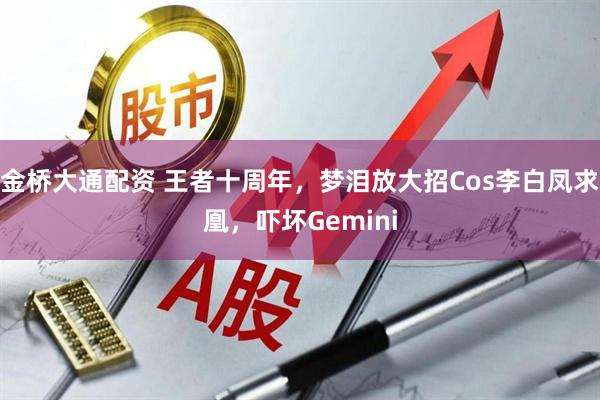 金桥大通配资 王者十周年，梦泪放大招Cos李白凤求凰，吓坏Gemini