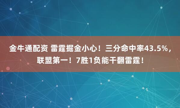 金牛通配资 雷霆掘金小心！三分命中率43.5%，联盟第一！7胜1负能干翻雷霆！